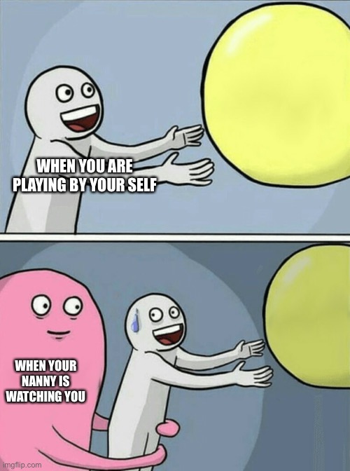 DISTURBING | WHEN YOU ARE PLAYING BY YOUR SELF; WHEN YOUR NANNY IS WATCHING YOU | image tagged in memes,running away balloon | made w/ Imgflip meme maker