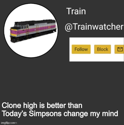 Trainwatcher Announcement | Clone high is better than Today’s Simpsons change my mind | image tagged in trainwatcher announcement | made w/ Imgflip meme maker