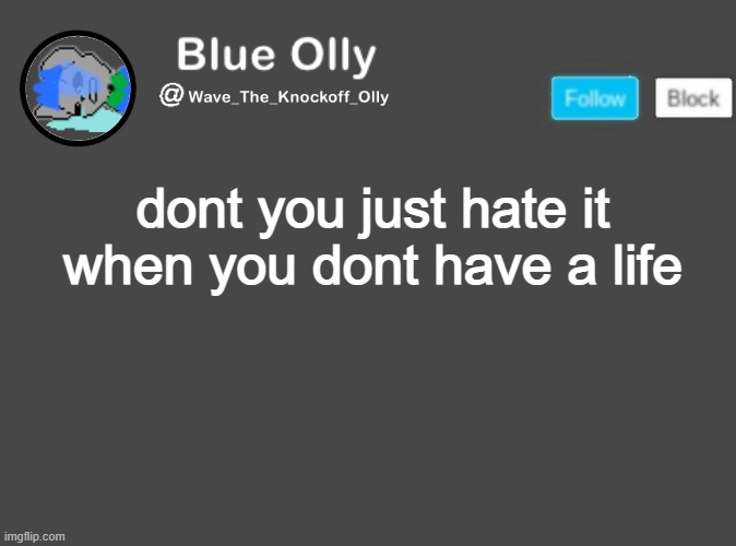 ll | dont you just hate it when you dont have a life | image tagged in wave s announcement template | made w/ Imgflip meme maker