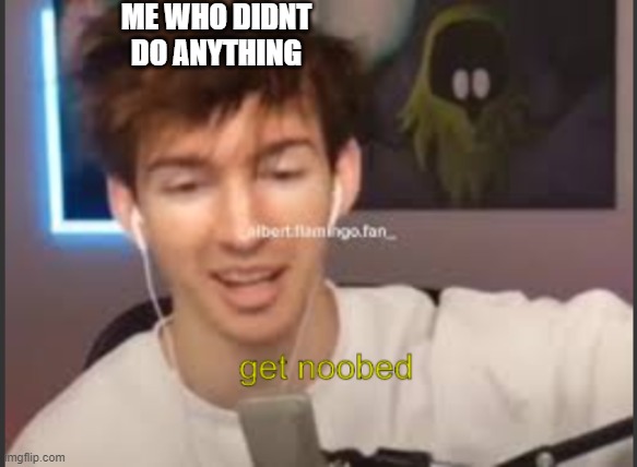 albert get noobed | ME WHO DIDNT DO ANYTHING | image tagged in albert get noobed | made w/ Imgflip meme maker
