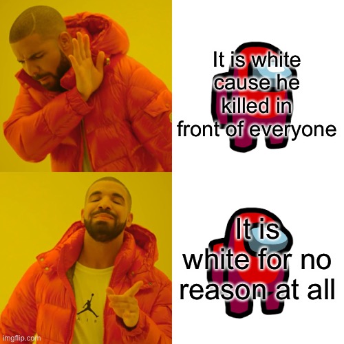 Drake Hotline Bling Meme | It is white cause he killed in front of everyone; It is white for no reason at all | image tagged in memes,drake hotline bling | made w/ Imgflip meme maker