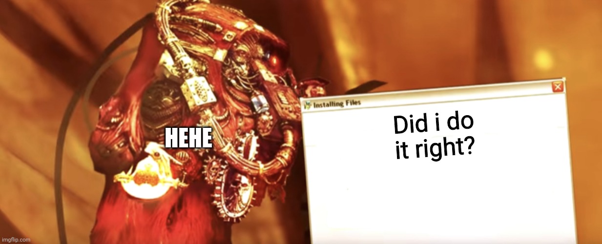 Fabricator-general shows something | HEHE; Did i do it right? | image tagged in fabricator-general shows something | made w/ Imgflip meme maker