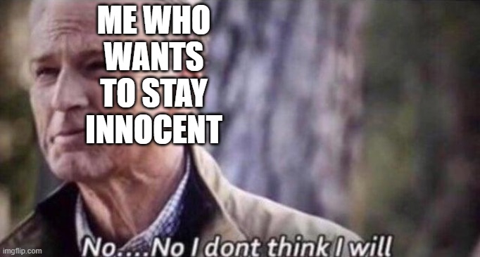 no i don't think i will | ME WHO WANTS TO STAY INNOCENT | image tagged in no i don't think i will | made w/ Imgflip meme maker