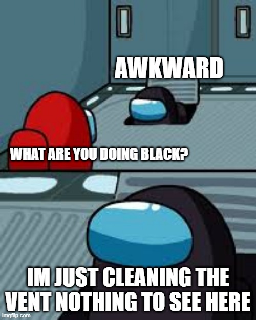 the best lie | AWKWARD; WHAT ARE YOU DOING BLACK? IM JUST CLEANING THE VENT NOTHING TO SEE HERE | image tagged in among us | made w/ Imgflip meme maker