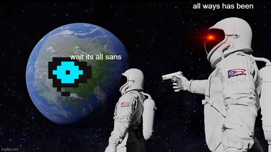 Always Has Been Meme | all ways has been; wait its all sans | image tagged in memes,always has been | made w/ Imgflip meme maker