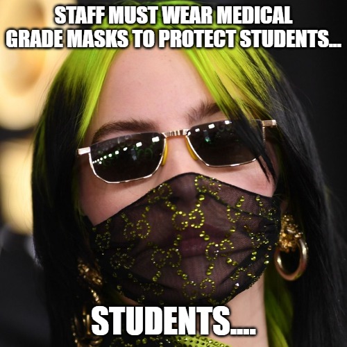 School Staff | STAFF MUST WEAR MEDICAL GRADE MASKS TO PROTECT STUDENTS... STUDENTS.... | image tagged in masks | made w/ Imgflip meme maker