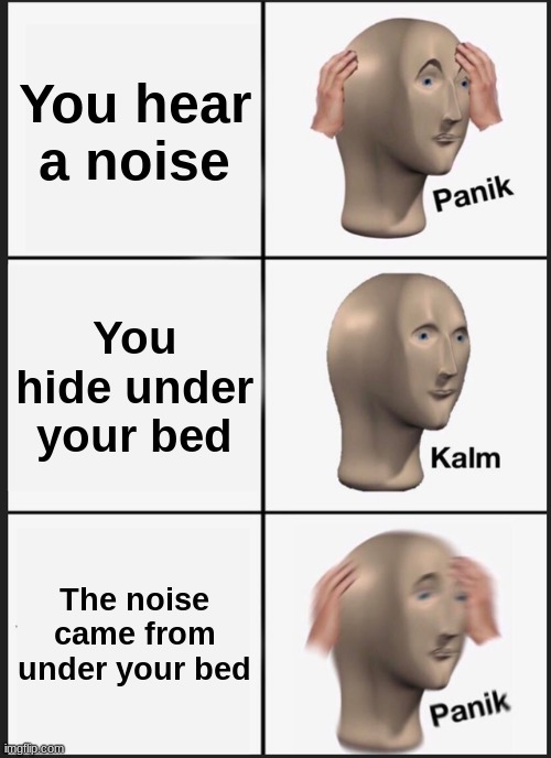 Panik Kalm Panik | You hear a noise; You hide under your bed; The noise came from under your bed | image tagged in memes,panik kalm panik | made w/ Imgflip meme maker