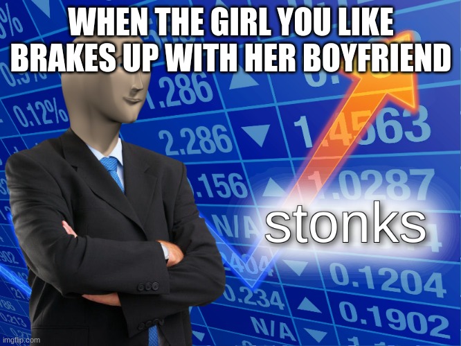 stonks | WHEN THE GIRL YOU LIKE BRAKES UP WITH HER BOYFRIEND | image tagged in stonks | made w/ Imgflip meme maker