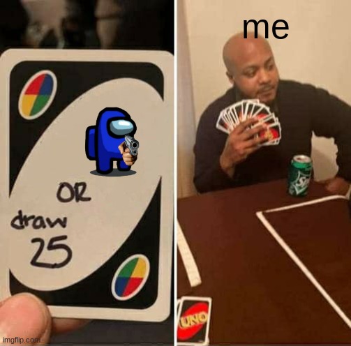 UNO Draw 25 Cards | me | image tagged in memes,uno draw 25 cards | made w/ Imgflip meme maker