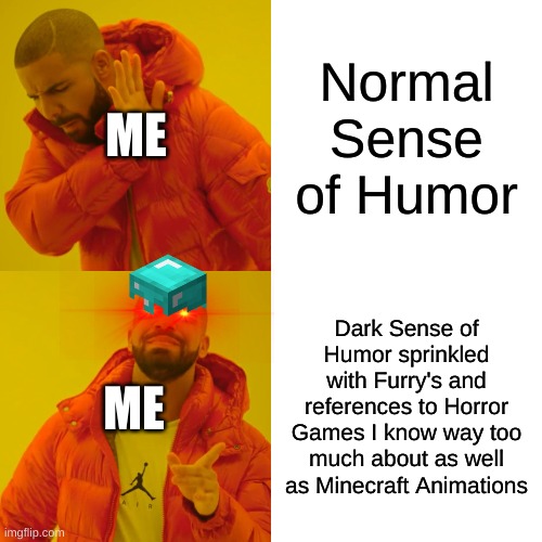 Me exposed (IS IT ONLY ME WHO GOT HYPED FOR FOXY SONG 4?!) | ME; Normal Sense of Humor; ME; Dark Sense of Humor sprinkled with Furry's and references to Horror Games I know way too much about as well as Minecraft Animations | image tagged in memes,drake hotline bling | made w/ Imgflip meme maker