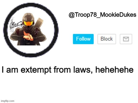 laws no | I am extempt from laws, hehehehe | image tagged in troop78_mookiedukes | made w/ Imgflip meme maker