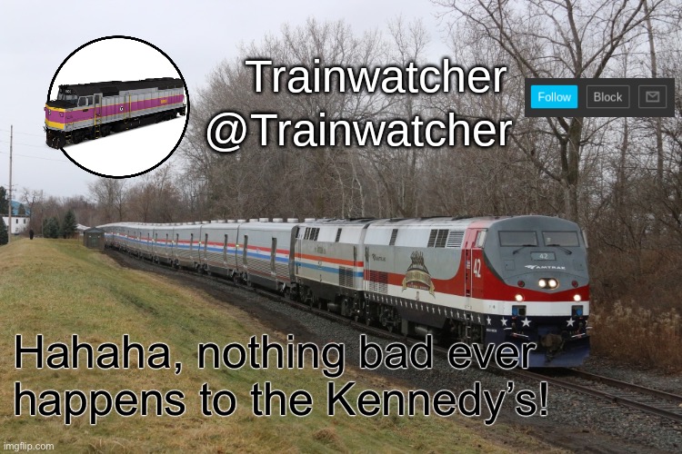 Trainwatcher Announcement 3 | Hahaha, nothing bad ever happens to the Kennedy’s! | image tagged in trainwatcher announcement 3 | made w/ Imgflip meme maker