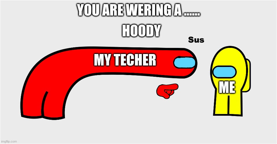 Among Us sus | YOU ARE WERING A ...... HOODY MY TECHER ME | image tagged in among us sus | made w/ Imgflip meme maker