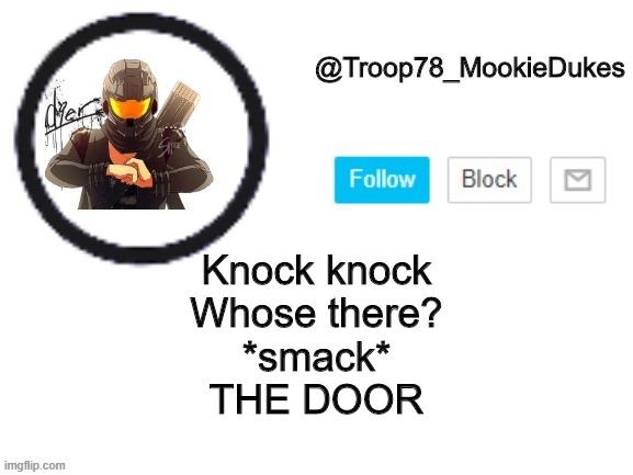 Troop78_MookieDukes | Knock knock

Whose there?

*smack*

THE DOOR | image tagged in troop78_mookiedukes | made w/ Imgflip meme maker
