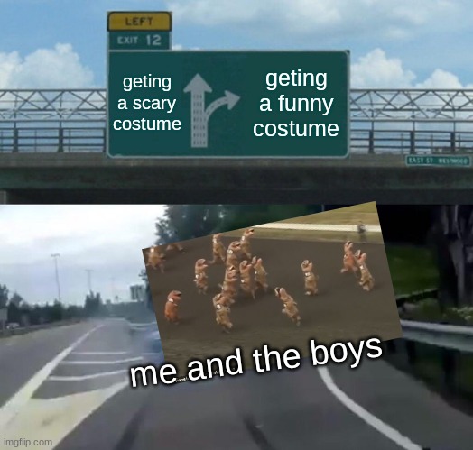 Left Exit 12 Off Ramp Meme | geting a scary costume; geting a funny costume; me and the boys | image tagged in memes,left exit 12 off ramp | made w/ Imgflip meme maker