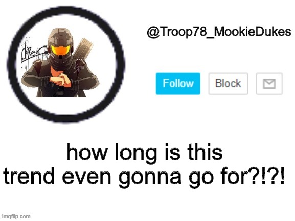 ;-; paint: i dunno lol when i want it to | how long is this trend even gonna go for?!?! | image tagged in troop78_mookiedukes | made w/ Imgflip meme maker