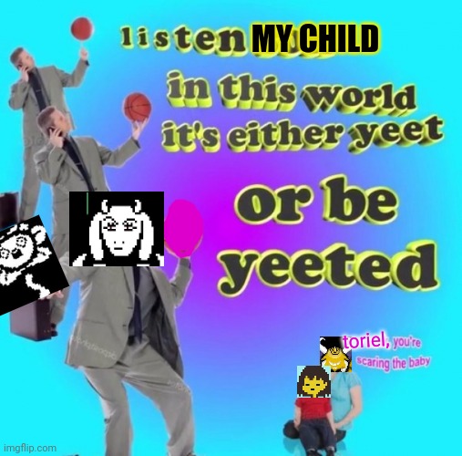 this took a whileto make | MY CHILD; toriel, | image tagged in yeet or be yeeten | made w/ Imgflip meme maker