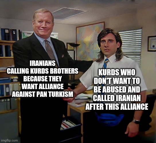 KURDS WHO DON'T WANT TO BE ABUSED AND CALLED IRANIAN AFTER THIS ALLIANCE; IRANIANS CALLING KURDS BROTHERS BECAUSE THEY WANT ALLIANCE AGAINST PAN TURKISM | image tagged in iran | made w/ Imgflip meme maker