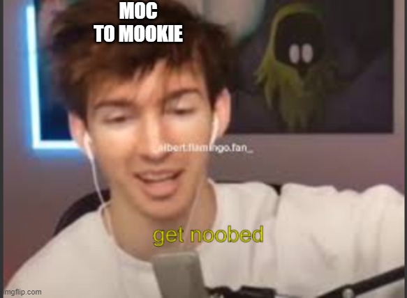albert get noobed | MOC TO MOOKIE | image tagged in albert get noobed | made w/ Imgflip meme maker