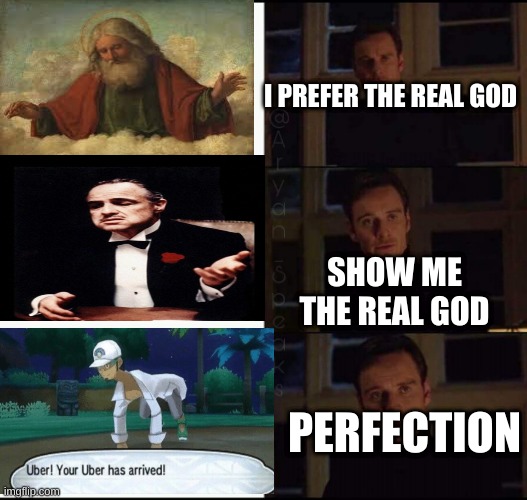 The true god |  I PREFER THE REAL GOD; SHOW ME THE REAL GOD; PERFECTION | image tagged in show me the real | made w/ Imgflip meme maker