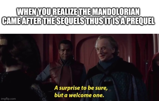 A Surprise to be sure | WHEN YOU REALIZE THE MANDOLORIAN CAME AFTER THE SEQUELS THUS IT IS A PREQUEL | image tagged in a surprise to be sure,star wars,star wars prequels | made w/ Imgflip meme maker