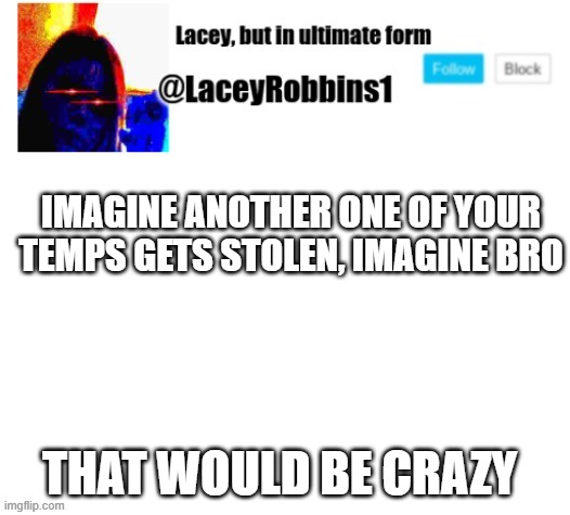 lmfao im laughing so damn hard | IMAGINE ANOTHER ONE OF YOUR TEMPS GETS STOLEN, IMAGINE BRO; THAT WOULD BE CRAZY | made w/ Imgflip meme maker