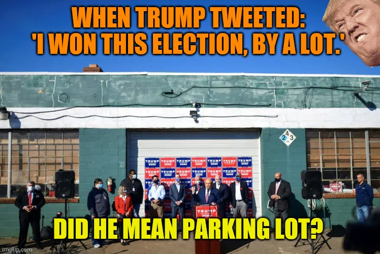 LOL | WHEN TRUMP TWEETED: 
'I WON THIS ELECTION, BY A LOT.'; DID HE MEAN PARKING LOT? | image tagged in memes,donald trump is an idiot,trump twitter,mistakes,trump is a moron,trump sucks | made w/ Imgflip meme maker