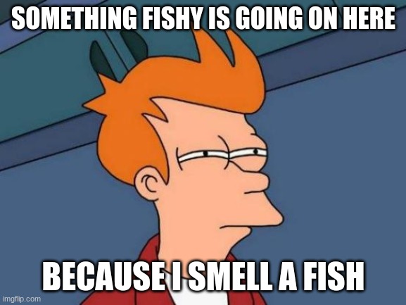 Futurama Fry | SOMETHING FISHY IS GOING ON HERE; BECAUSE I SMELL A FISH | image tagged in memes,futurama fry | made w/ Imgflip meme maker