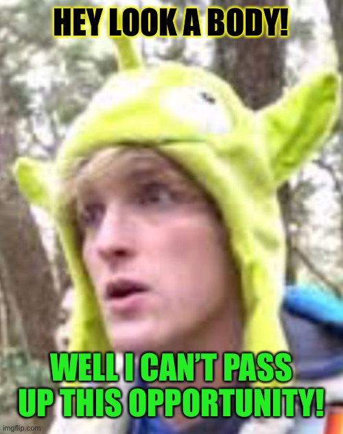Logan Paul | HEY LOOK A BODY! WELL I CAN’T PASS UP THIS OPPORTUNITY! | image tagged in logan paul | made w/ Imgflip meme maker