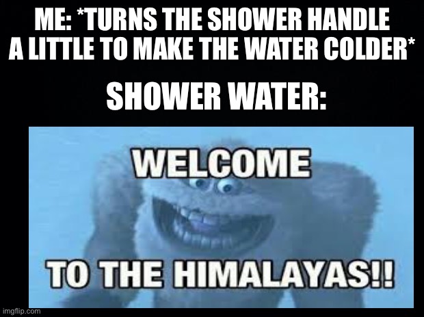 ME: *TURNS THE SHOWER HANDLE A LITTLE TO MAKE THE WATER COLDER*; SHOWER WATER: | image tagged in wierd | made w/ Imgflip meme maker