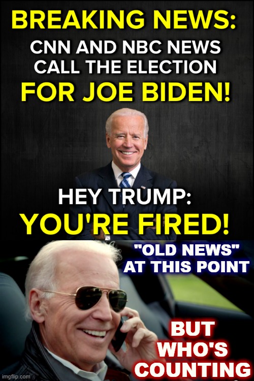 Hey guess what guys: We fired Donald Trump. Isn't that cool? | "OLD NEWS" AT THIS POINT; BUT WHO'S COUNTING | image tagged in hey trump you're fired,biden sunglasses phone,donald trump you're fired,you're fired,election 2020,2020 elections | made w/ Imgflip meme maker