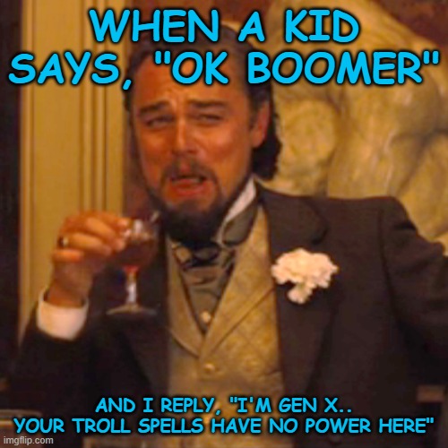 Laughing Leo Meme | WHEN A KID SAYS, "OK BOOMER"; AND I REPLY, "I'M GEN X.. YOUR TROLL SPELLS HAVE NO POWER HERE" | image tagged in memes,laughing leo | made w/ Imgflip meme maker