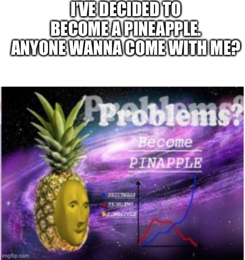I hate life | I’VE DECIDED TO BECOME A PINEAPPLE. ANYONE WANNA COME WITH ME? | made w/ Imgflip meme maker