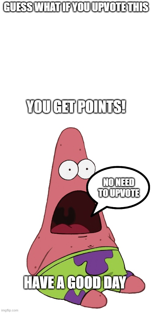 GUESS WHAT IF YOU UPVOTE THIS; YOU GET POINTS! NO NEED TO UPVOTE; HAVE A GOOD DAY | image tagged in upvote begging,lol,memes,funny | made w/ Imgflip meme maker