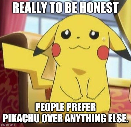 Pikachu's really | REALLY TO BE HONEST PEOPLE PREFER PIKACHU OVER ANYTHING ELSE. | image tagged in pikachu's really | made w/ Imgflip meme maker