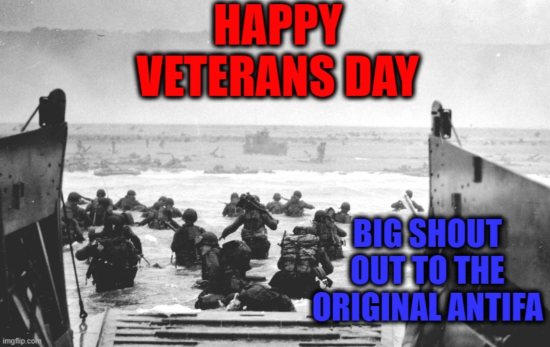 Honor these brave men's souls | HAPPY VETERANS DAY; BIG SHOUT OUT TO THE ORIGINAL ANTIFA | image tagged in d-day landing,antifa,normandy,veterans day | made w/ Imgflip meme maker