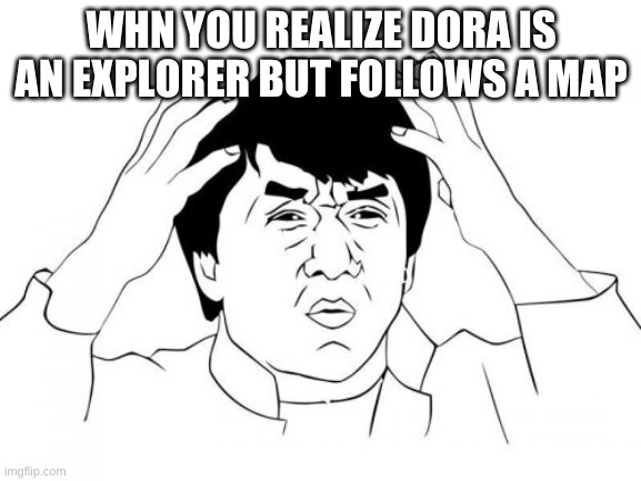 h | WHN YOU REALIZE DORA IS AN EXPLORER BUT FOLLOWS A MAP | image tagged in memes,jackie chan wtf | made w/ Imgflip meme maker