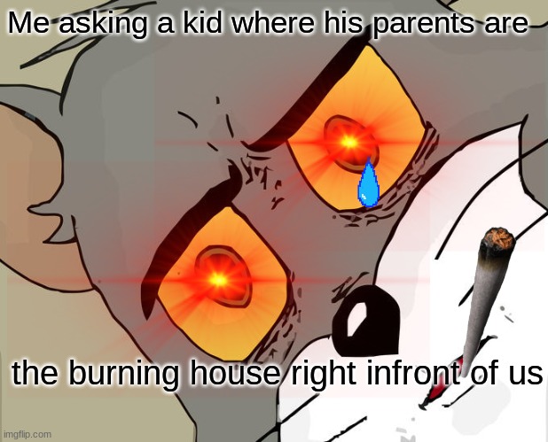 Sad Burnt down house | Me asking a kid where his parents are; the burning house right infront of us | image tagged in memes,funny,lol | made w/ Imgflip meme maker