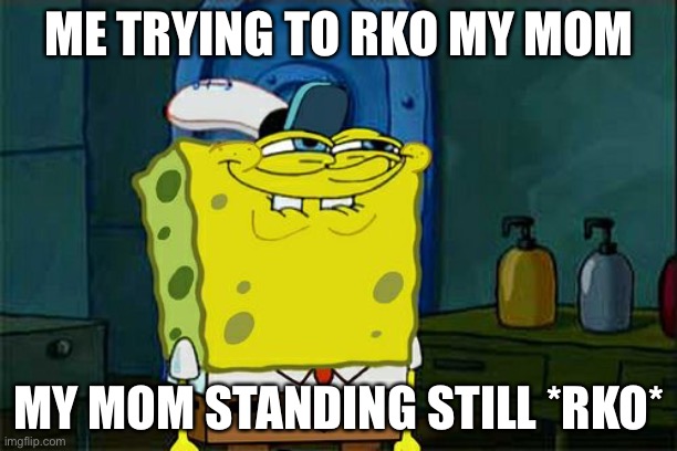 Don't You Squidward | ME TRYING TO RKO MY MOM; MY MOM STANDING STILL *RKO* | image tagged in memes,don't you squidward | made w/ Imgflip meme maker