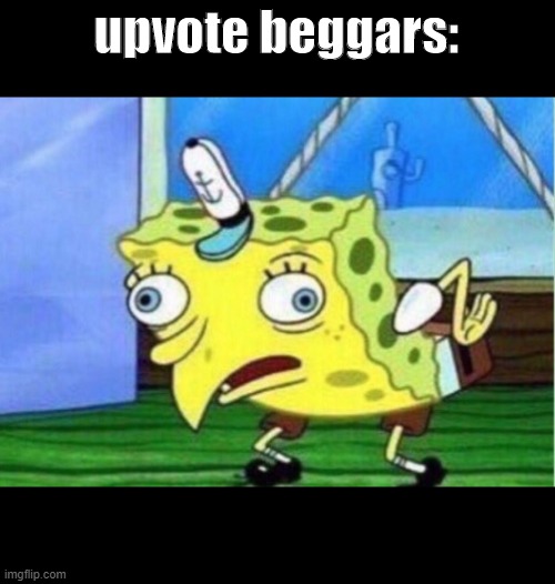 i got no title | upvote beggars: | image tagged in memes,mocking spongebob,upvote beggar | made w/ Imgflip meme maker