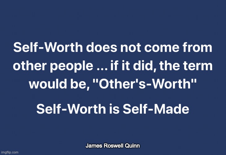 Self-Worth is Self-Made | James Roswell Quinn | image tagged in self worth,self made,self love,self esteem,self help,self acceptance | made w/ Imgflip meme maker