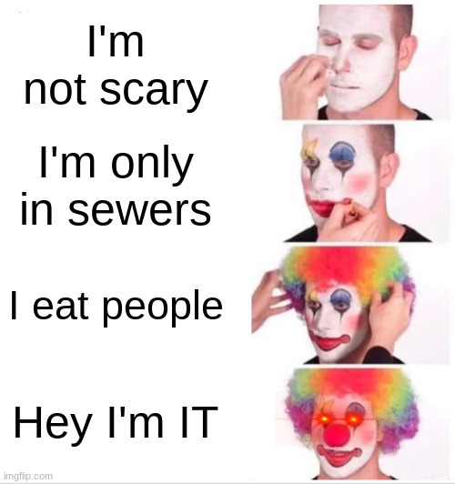 Clown Applying Makeup | I'm not scary; I'm only in sewers; I eat people; Hey I'm IT | image tagged in memes,clown applying makeup | made w/ Imgflip meme maker