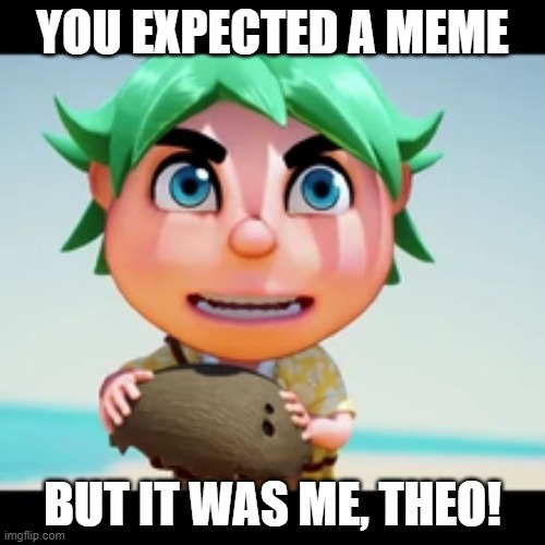 YOU EXPECTED A MEME; BUT IT WAS ME, THEO! | made w/ Imgflip meme maker