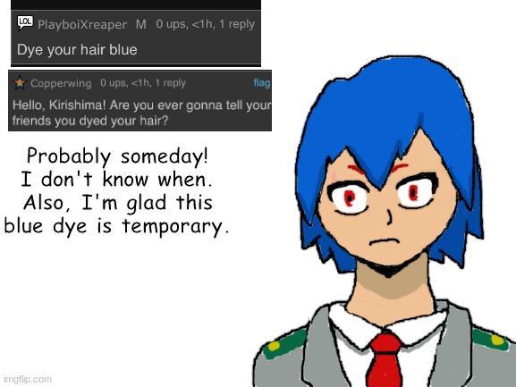 drew with imgflip, so sorry for bad quality (Kirishima ask blog) | Probably someday! I don't know when. Also, I'm glad this blue dye is temporary. | image tagged in blank white template,my hero academia,fanart | made w/ Imgflip meme maker