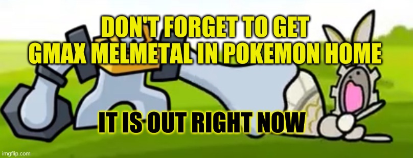 Don't forget | DON'T FORGET TO GET GMAX MELMETAL IN POKEMON HOME; IT IS OUT RIGHT NOW | image tagged in melmetal absorbs magearna | made w/ Imgflip meme maker