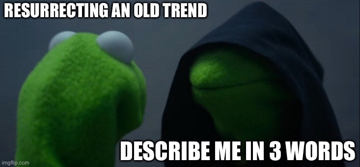 Evil Kermit | RESURRECTING AN OLD TREND; DESCRIBE ME IN 3 WORDS | image tagged in memes,evil kermit | made w/ Imgflip meme maker