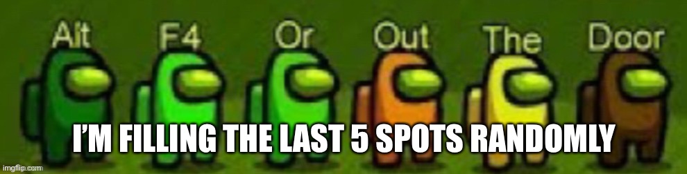 I’M FILLING THE LAST 5 SPOTS RANDOMLY | made w/ Imgflip meme maker