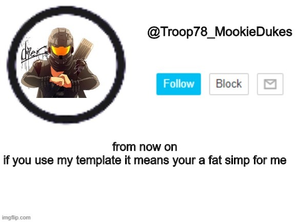 I mean it | from now on
if you use my template it means your a fat simp for me | image tagged in troop78_mookiedukes | made w/ Imgflip meme maker