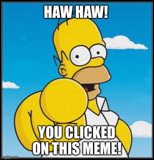 Homer Simpson Ultimate | HAW HAW! YOU CLICKED ON THIS MEME! | image tagged in homer simpson ultimate | made w/ Imgflip meme maker