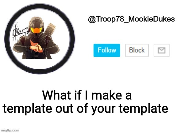 Troop78_MookieDukes | What if I make a template out of your template | image tagged in troop78_mookiedukes | made w/ Imgflip meme maker